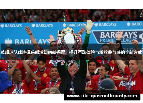 英超球队球迷俱乐部活动创新探索：提升互动体验与粉丝参与感的全新方式