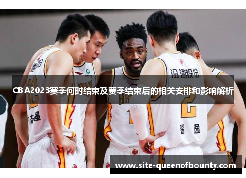 CBA2023赛季何时结束及赛季结束后的相关安排和影响解析 CBA2023赛季何时结束及赛季结束后的相关安排和影响解析