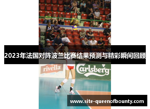 2023年法国对阵波兰比赛结果预测与精彩瞬间回顾