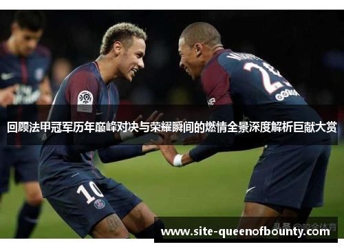 回顾法甲冠军历年巅峰对决与荣耀瞬间的燃情全景深度解析巨献大赏 回顾法甲冠军历年巅峰对决与荣耀瞬间的燃情全景深度解析巨献大赏