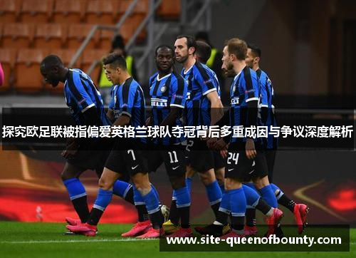 探究欧足联被指偏爱英格兰球队夺冠背后多重成因与争议深度解析