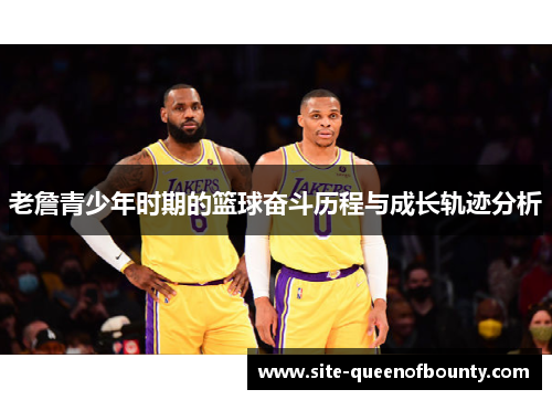 老詹青少年时期的篮球奋斗历程与成长轨迹分析