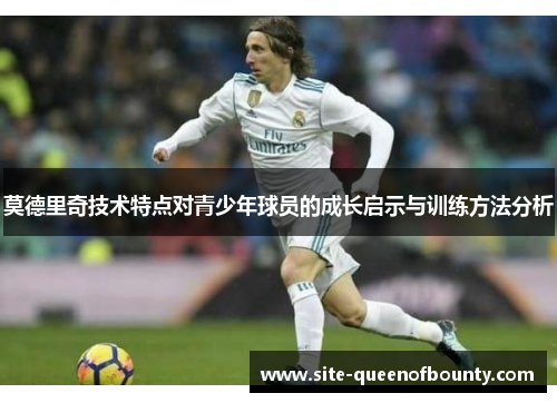 莫德里奇技术特点对青少年球员的成长启示与训练方法分析