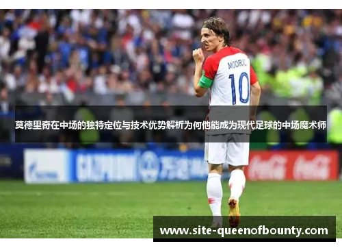 莫德里奇在中场的独特定位与技术优势解析为何他能成为现代足球的中场魔术师