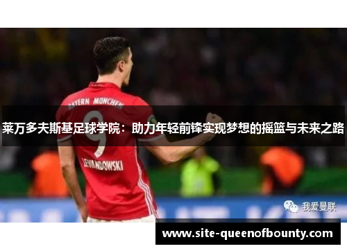 莱万多夫斯基足球学院：助力年轻前锋实现梦想的摇篮与未来之路