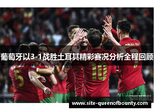 葡萄牙以3-1战胜土耳其精彩赛况分析全程回顾 葡萄牙以3-1战胜土耳其精彩赛况分析全程回顾