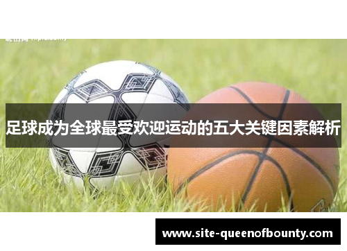 足球成为全球最受欢迎运动的五大关键因素解析