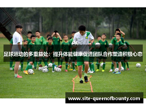 足球运动的多重益处：提升体能健康促进团队合作塑造积极心态