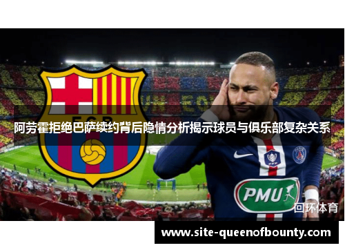 阿劳霍拒绝巴萨续约背后隐情分析揭示球员与俱乐部复杂关系 阿劳霍拒绝巴萨续约背后隐情分析揭示球员与俱乐部复杂关系