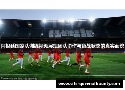 阿根廷国家队训练视频展现团队协作与备战状态的真实面貌