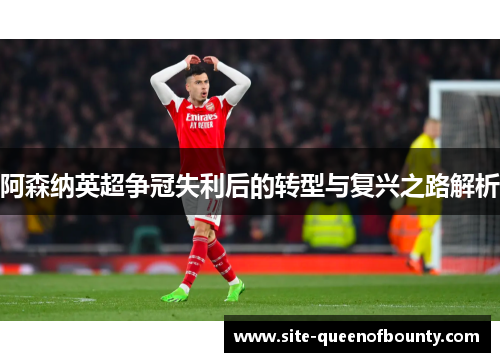 阿森纳英超争冠失利后的转型与复兴之路解析 阿森纳英超争冠失利后的转型与复兴之路解析