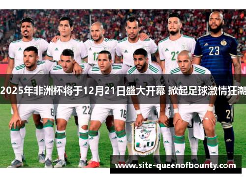 2025年非洲杯将于12月21日盛大开幕 掀起足球激情狂潮