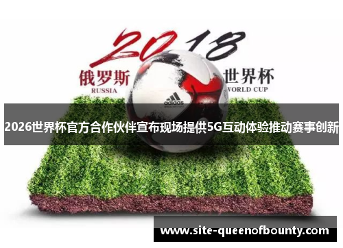 2026世界杯官方合作伙伴宣布现场提供5G互动体验推动赛事创新