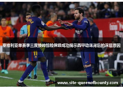 塞维利亚单赛季三度换帅惊险保级成功揭示西甲动荡背后的深层原因