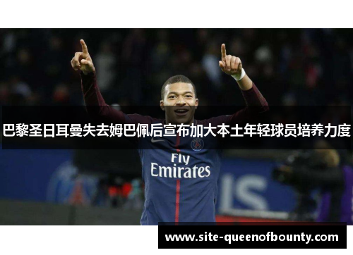 巴黎圣日耳曼失去姆巴佩后宣布加大本土年轻球员培养力度 巴黎圣日耳曼失去姆巴佩后宣布加大本土年轻球员培养力度