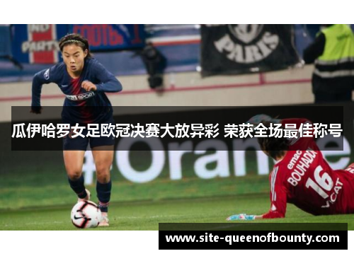 瓜伊哈罗女足欧冠决赛大放异彩 荣获全场最佳称号 瓜伊哈罗女足欧冠决赛大放异彩 荣获全场最佳称号