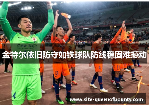 金特尔依旧防守如铁球队防线稳固难撼动