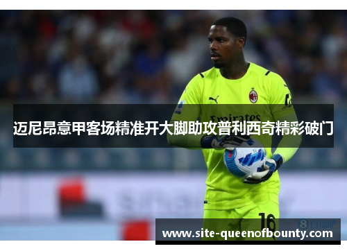 迈尼昂意甲客场精准开大脚助攻普利西奇精彩破门