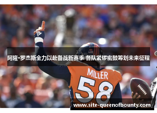 阿隆·罗杰斯全力以赴备战新赛季 各队紧锣密鼓筹划未来征程