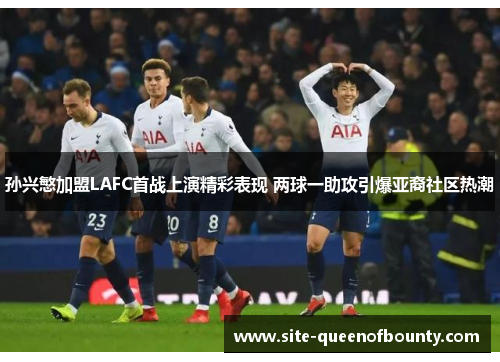 孙兴慜加盟LAFC首战上演精彩表现 两球一助攻引爆亚裔社区热潮