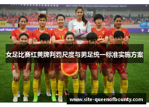 女足比赛红黄牌判罚尺度与男足统一标准实施方案 女足比赛红黄牌判罚尺度与男足统一标准实施方案